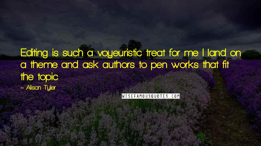 Alison Tyler quotes: Editing is such a voyeuristic treat for me. I land on a theme and ask authors to pen works that fit the topic.