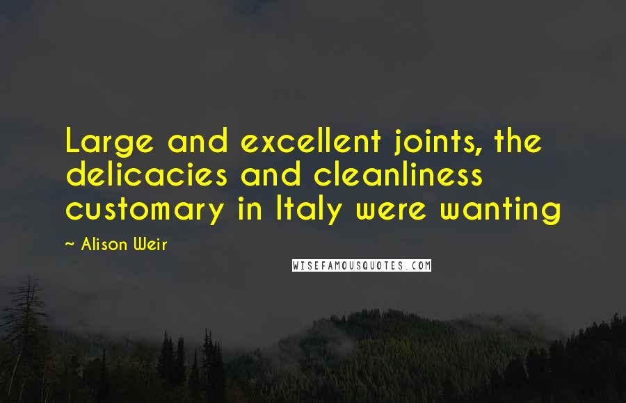 Alison Weir quotes: Large and excellent joints, the delicacies and cleanliness customary in Italy were wanting