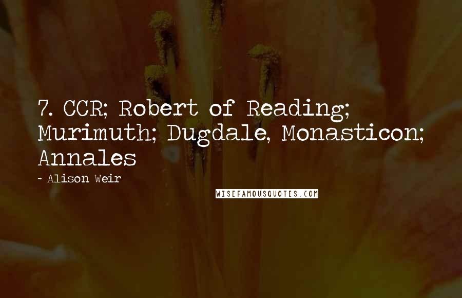 Alison Weir quotes: 7. CCR; Robert of Reading; Murimuth; Dugdale, Monasticon; Annales