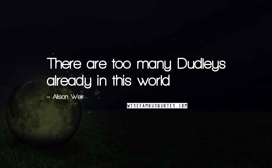 Alison Weir quotes: There are too many Dudleys already in this world