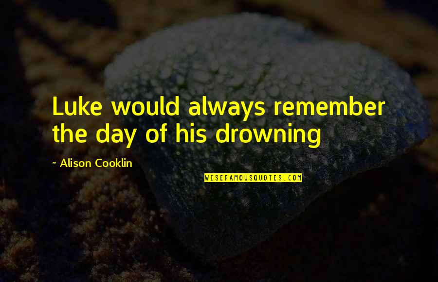 Alison's Quotes By Alison Cooklin: Luke would always remember the day of his Alison's Quotes By Alison Cooklin: Luke would always remember the day of his
