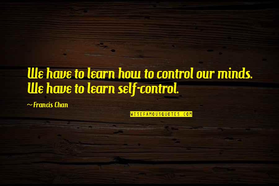 Alisra Quotes By Francis Chan: We have to learn how to control our