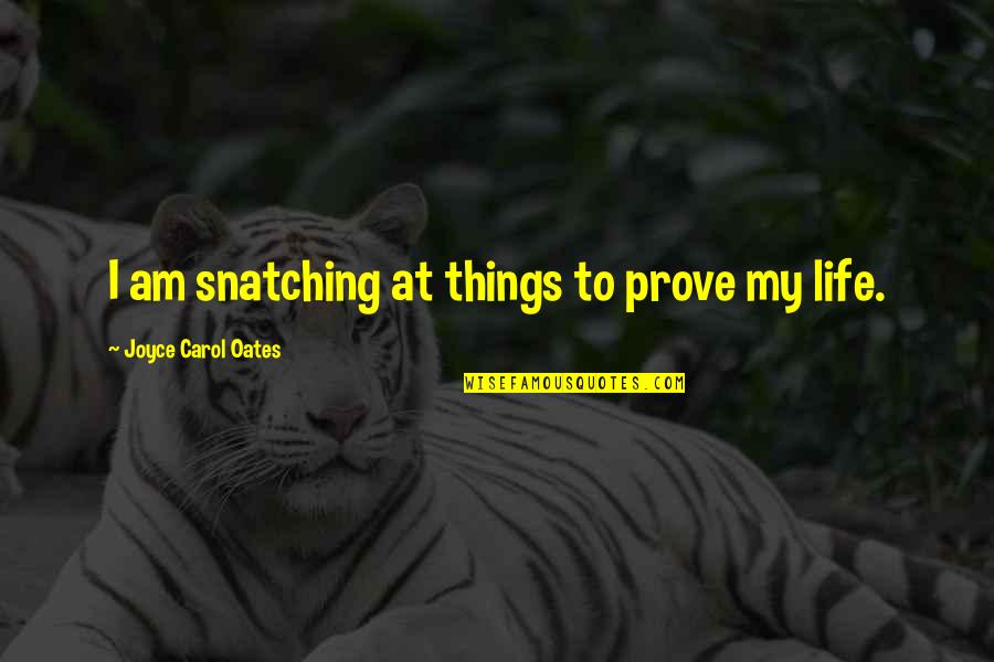 Alisra Quotes By Joyce Carol Oates: I am snatching at things to prove my Alisra Quotes By Joyce Carol Oates: I am snatching at things to prove my