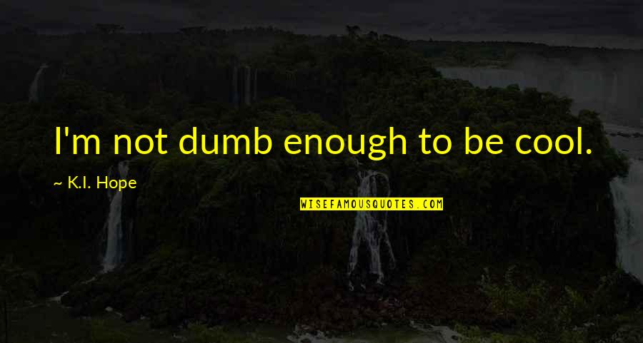 Alisraf Quotes By K.I. Hope: I'm not dumb enough to be cool.