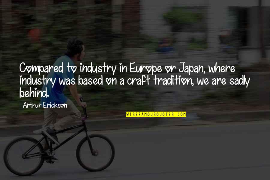 Alis's Quotes By Arthur Erickson: Compared to industry in Europe or Japan, where