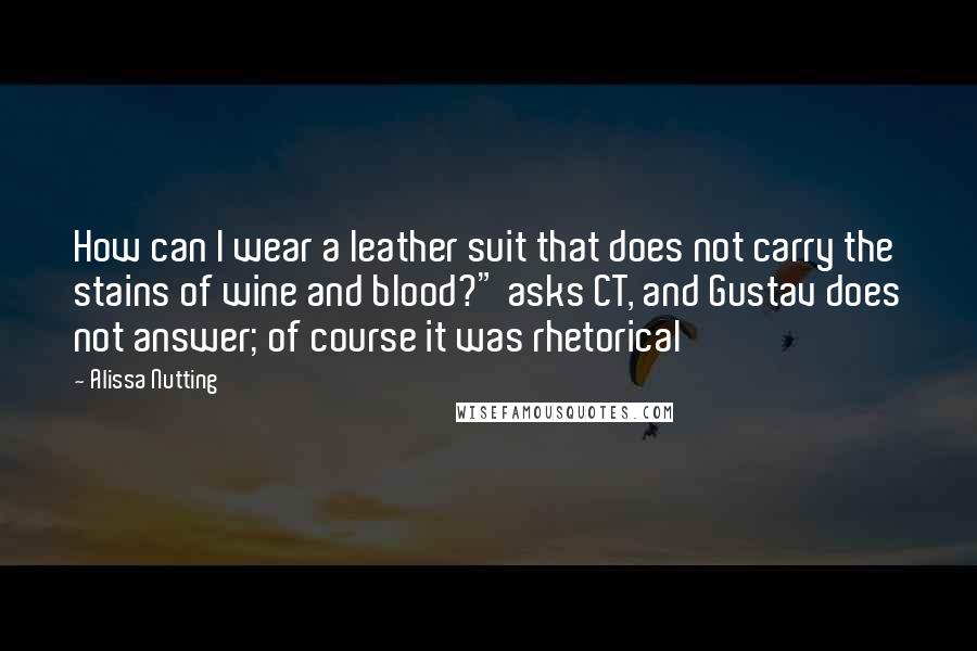 Alissa Nutting quotes: How can I wear a leather suit that does not carry the stains of wine and blood?" asks CT, and Gustav does not answer; of course it was rhetorical