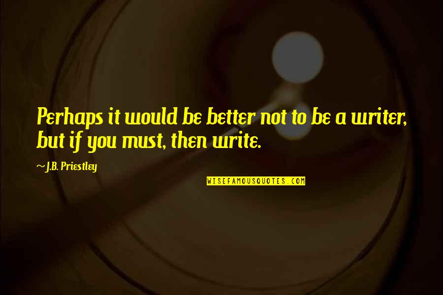 Alissar Flowers Quotes By J.B. Priestley: Perhaps it would be better not to be