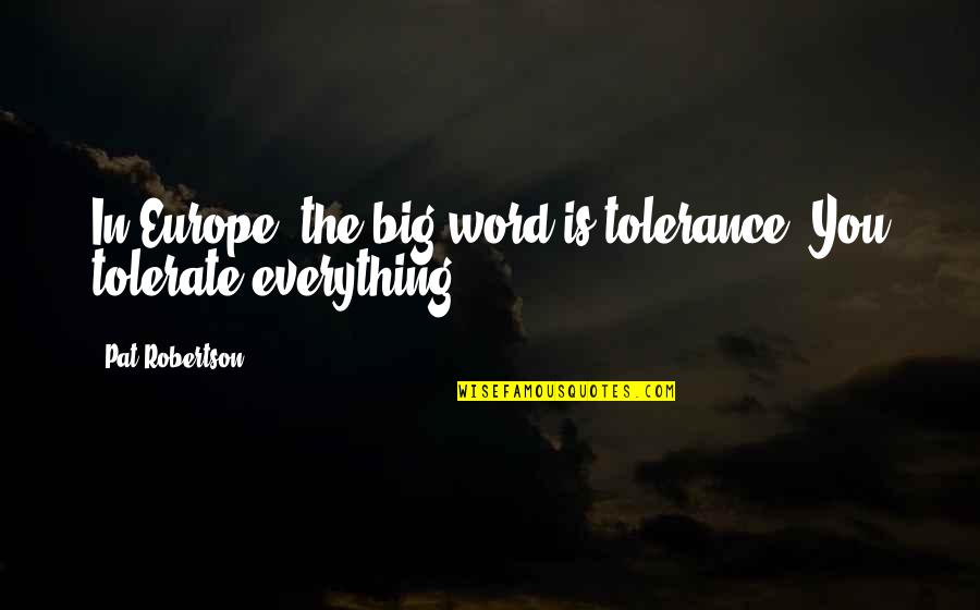 Alisse Courter Quotes By Pat Robertson: In Europe, the big word is tolerance. You Alisse Courter Quotes By Pat Robertson: In Europe, the big word is tolerance. You