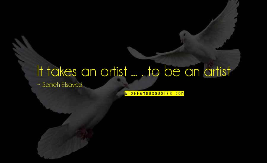 Alistair Beauclaire Quotes By Sameh Elsayed: It takes an artist ... . to be