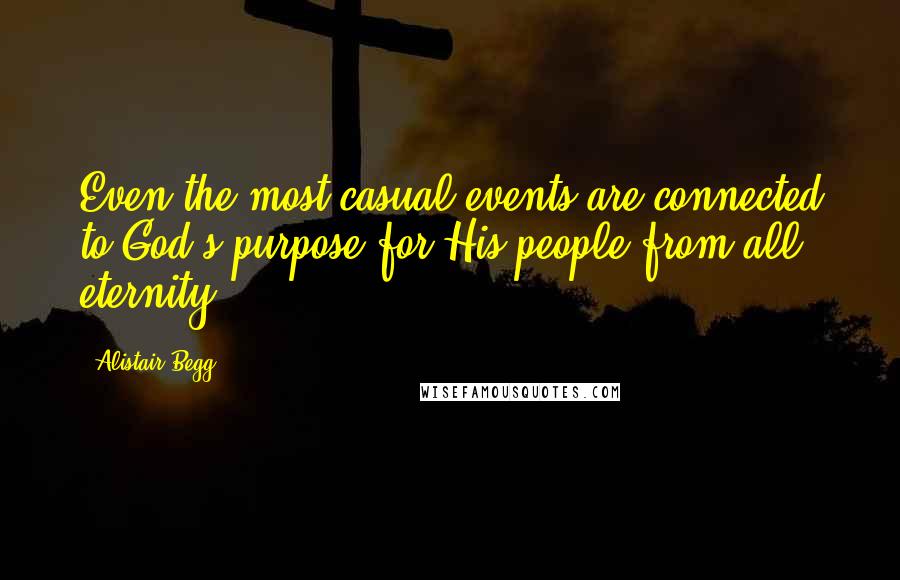 Alistair Begg quotes: Even the most casual events are connected to God's purpose for His people from all eternity.