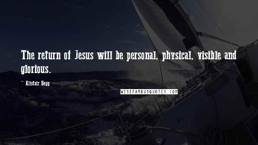 Alistair Begg quotes: The return of Jesus will be personal, physical, visible and glorious.
