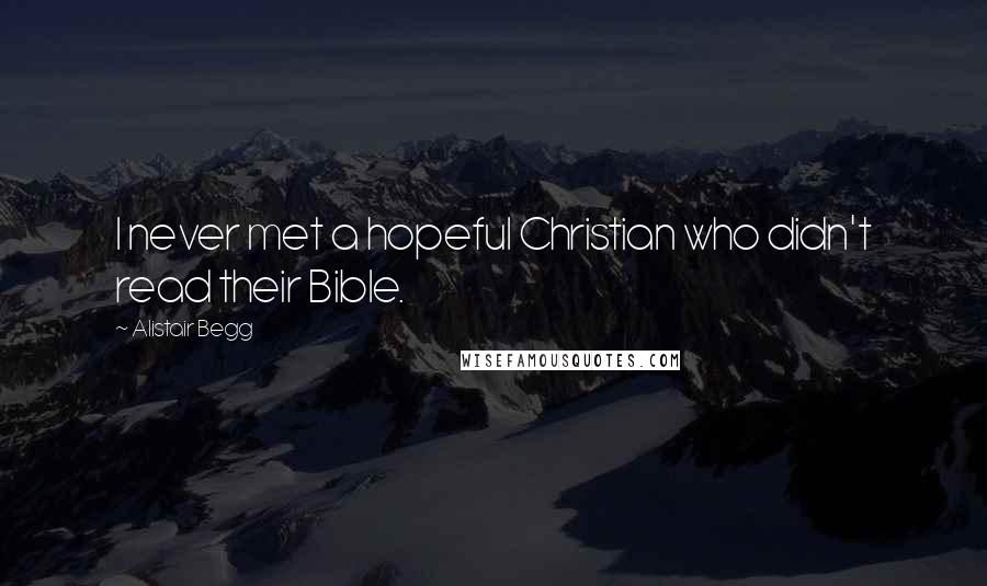 Alistair Begg quotes: I never met a hopeful Christian who didn't read their Bible.