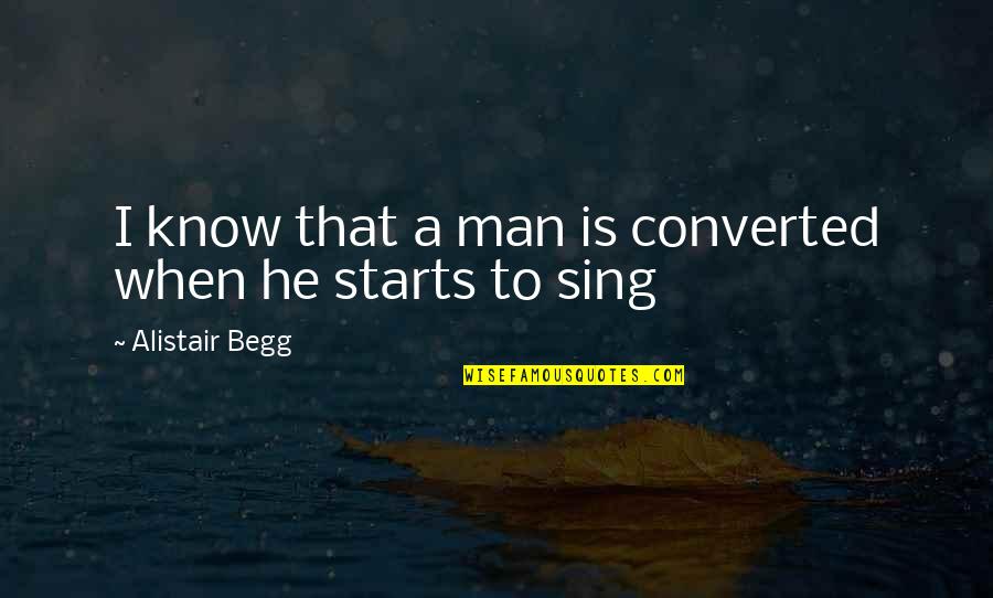 Alistair Begg Quotes By Alistair Begg: I know that a man is converted when