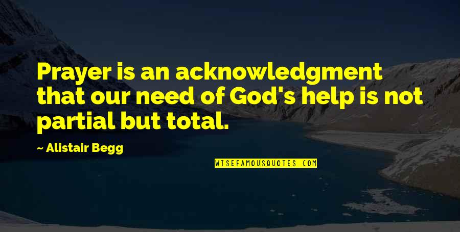 Alistair Begg Quotes By Alistair Begg: Prayer is an acknowledgment that our need of