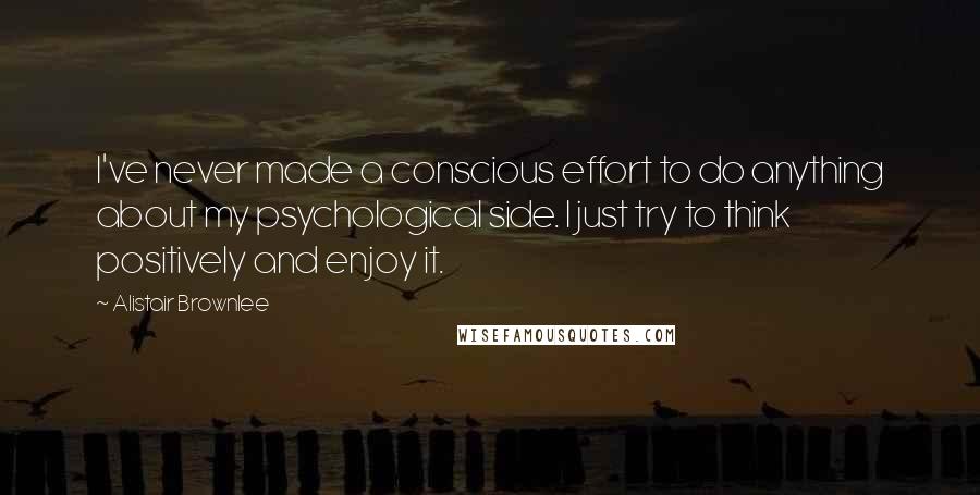 Alistair Brownlee quotes: I've never made a conscious effort to do anything about my psychological side. I just try to think positively and enjoy it.