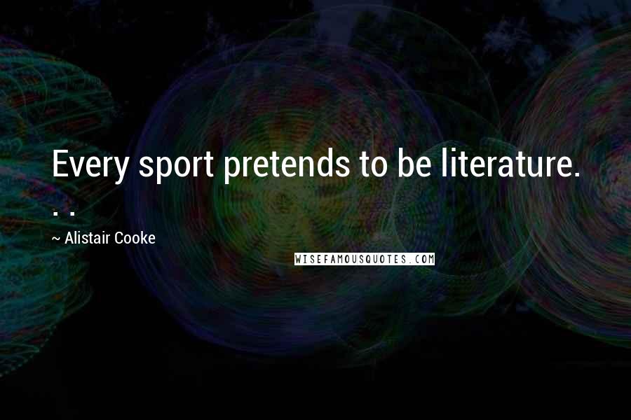 Alistair Cooke quotes: Every sport pretends to be literature. . .