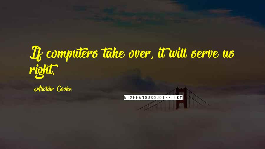 Alistair Cooke quotes: If computers take over, it will serve us right.