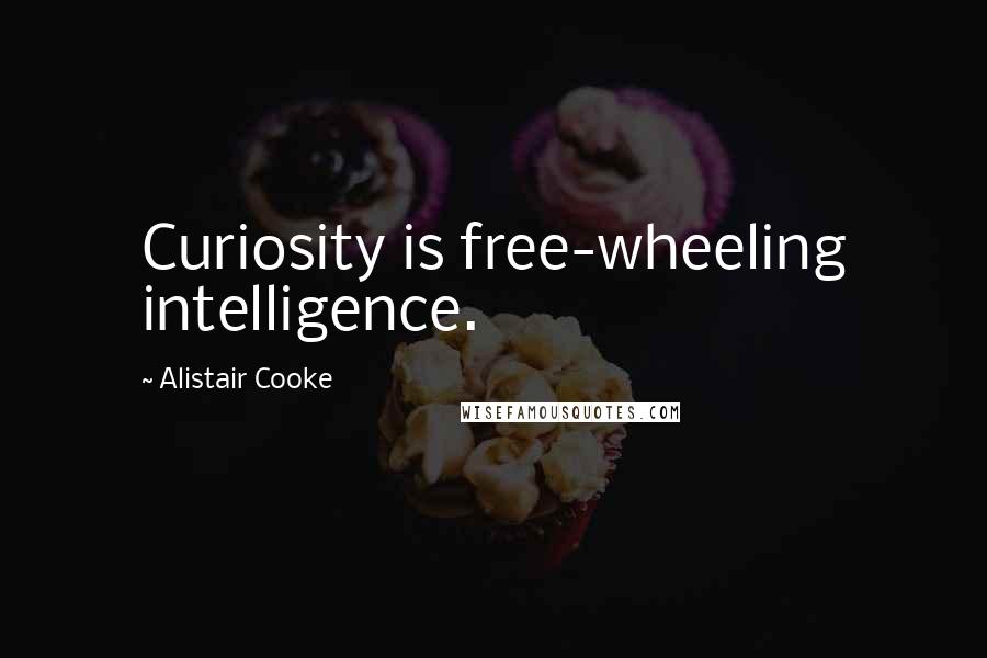 Alistair Cooke quotes: Curiosity is free-wheeling intelligence.