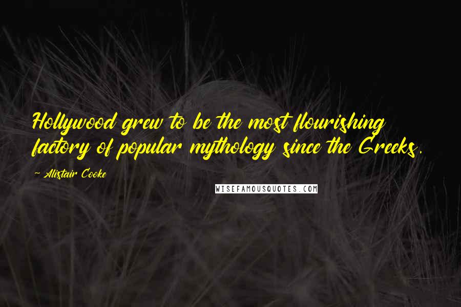 Alistair Cooke quotes: Hollywood grew to be the most flourishing factory of popular mythology since the Greeks.