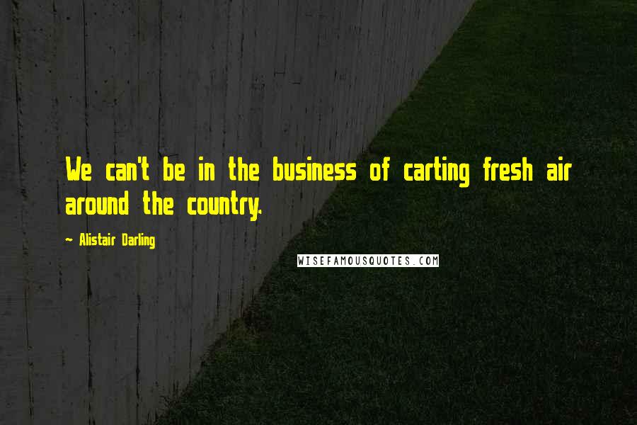 Alistair Darling quotes: We can't be in the business of carting fresh air around the country.