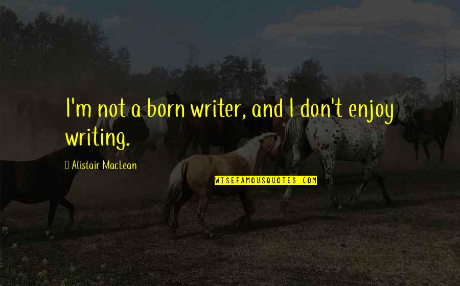 Alistair Maclean Quotes By Alistair MacLean: I'm not a born writer, and I don't