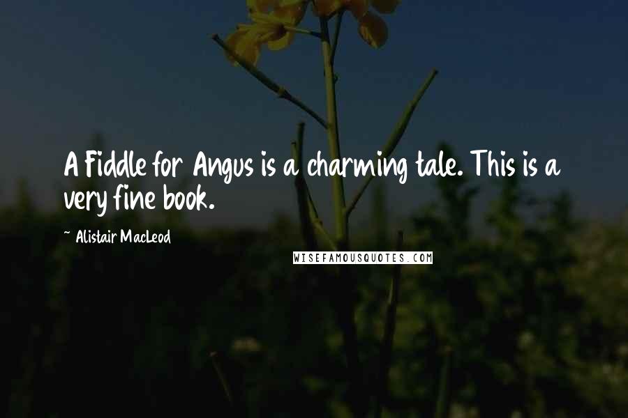 Alistair MacLeod quotes: A Fiddle for Angus is a charming tale. This is a very fine book.