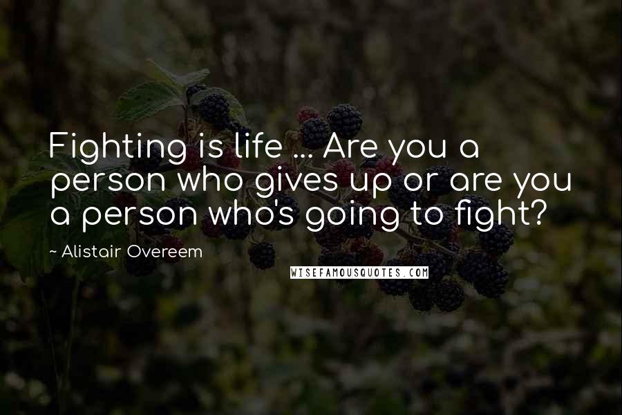 Alistair Overeem quotes: Fighting is life ... Are you a person who gives up or are you a person who's going to fight?