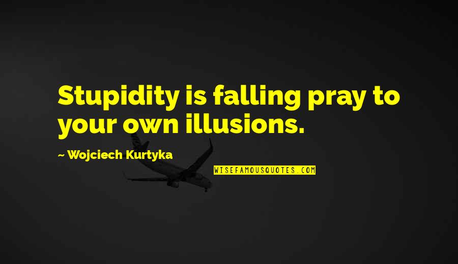 Alistair Smith Quotes By Wojciech Kurtyka: Stupidity is falling pray to your own illusions.