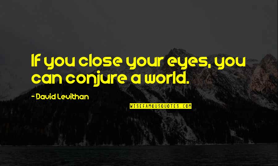 Alistair Urquhart Quotes By David Levithan: If you close your eyes, you can conjure