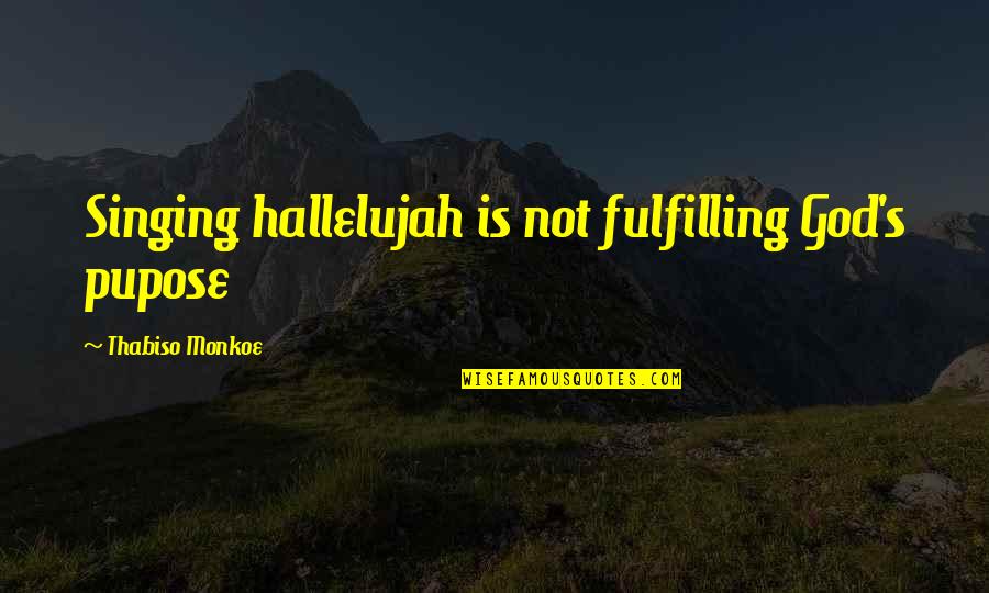 Alistaire Rimer Quotes By Thabiso Monkoe: Singing hallelujah is not fulfilling God's pupose