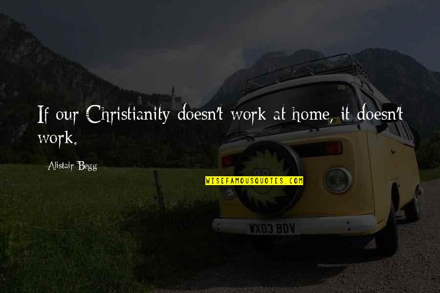 Alistair's Quotes By Alistair Begg: If our Christianity doesn't work at home, it