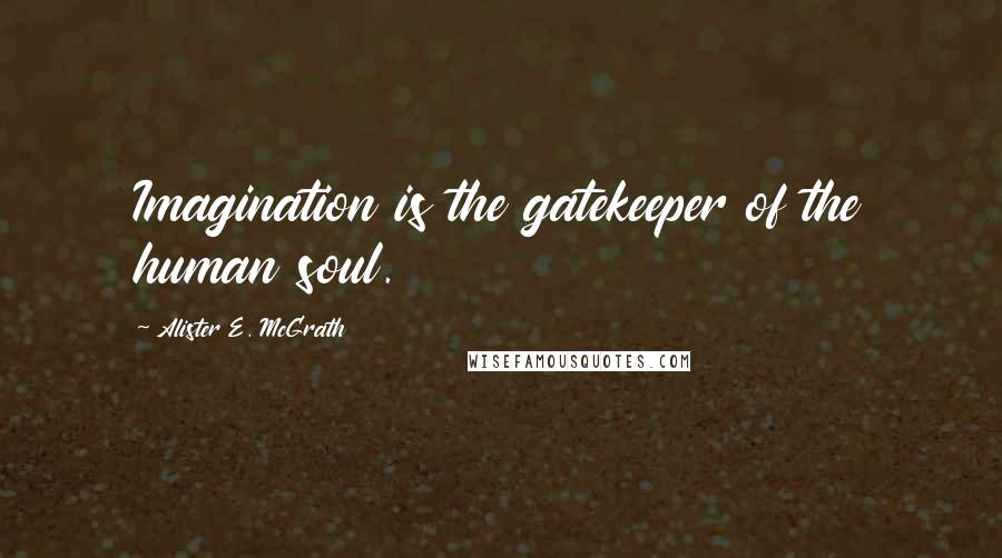 Alister E. McGrath quotes: Imagination is the gatekeeper of the human soul.