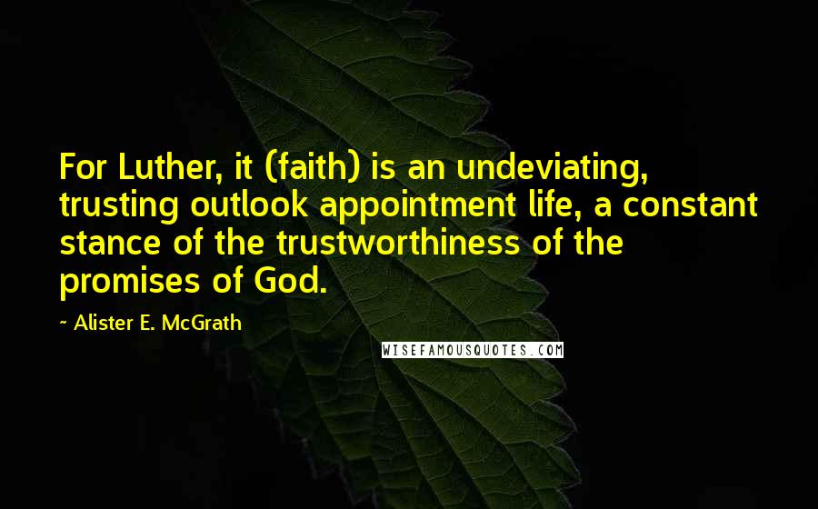 Alister E. McGrath quotes: For Luther, it (faith) is an undeviating, trusting outlook appointment life, a constant stance of the trustworthiness of the promises of God.