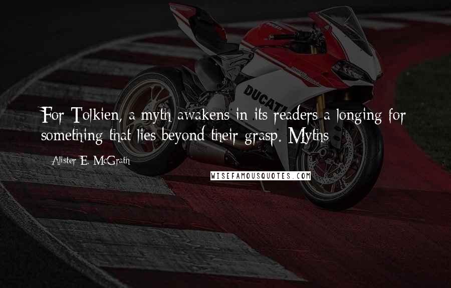 Alister E. McGrath quotes: For Tolkien, a myth awakens in its readers a longing for something that lies beyond their grasp. Myths