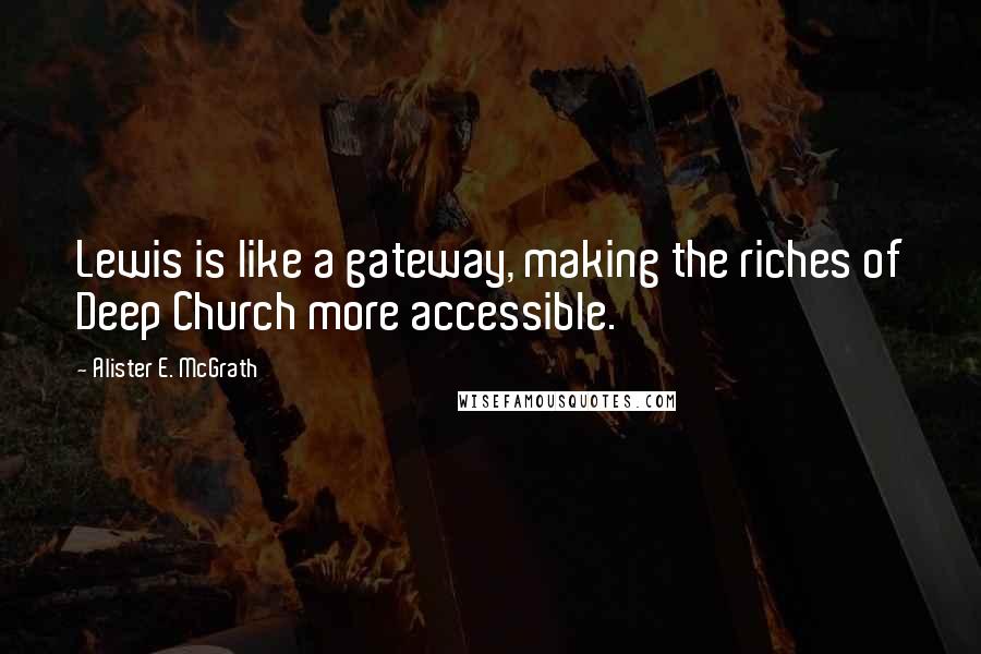 Alister E. McGrath quotes: Lewis is like a gateway, making the riches of Deep Church more accessible.