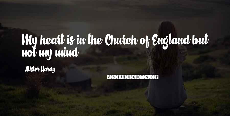 Alister Hardy quotes: My heart is in the Church of England but not my mind.