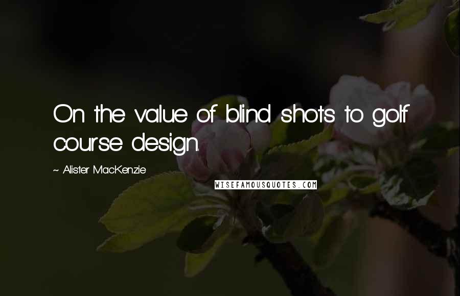 Alister MacKenzie quotes: On the value of blind shots to golf course design. Alister MacKenzie quotes: On the value of blind shots to golf course design.