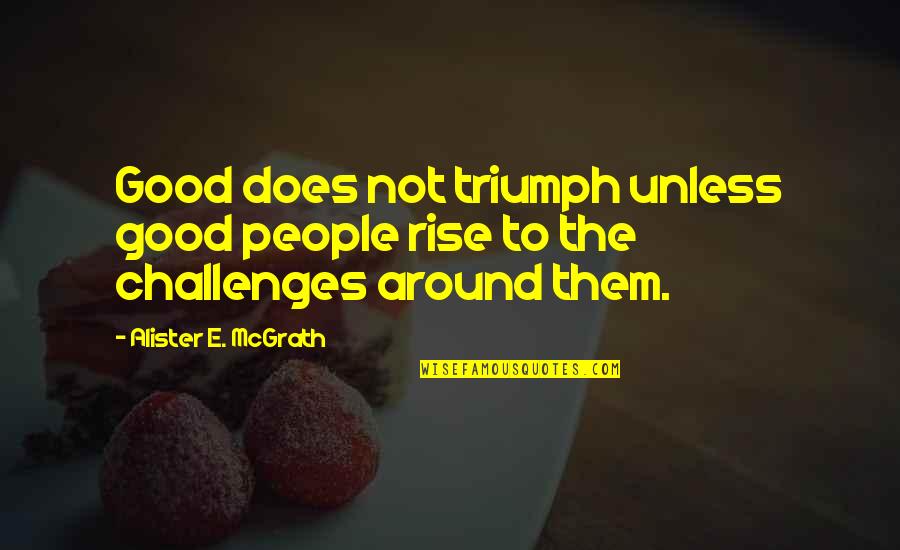 Alister Mcgrath Quotes By Alister E. McGrath: Good does not triumph unless good people rise Alister Mcgrath Quotes By Alister E. McGrath: Good does not triumph unless good people rise