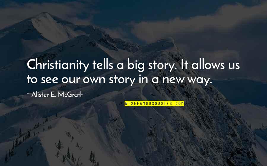 Alister Mcgrath Quotes By Alister E. McGrath: Christianity tells a big story. It allows us