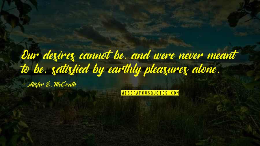 Alister Mcgrath Quotes By Alister E. McGrath: Our desires cannot be, and were never meant Alister Mcgrath Quotes By Alister E. McGrath: Our desires cannot be, and were never meant