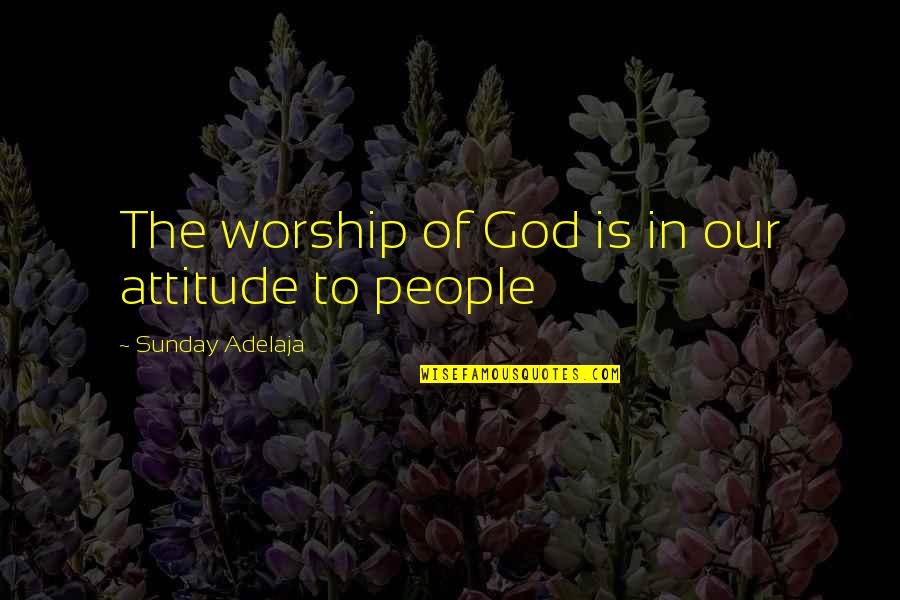 Aliteracy Quotes By Sunday Adelaja: The worship of God is in our attitude