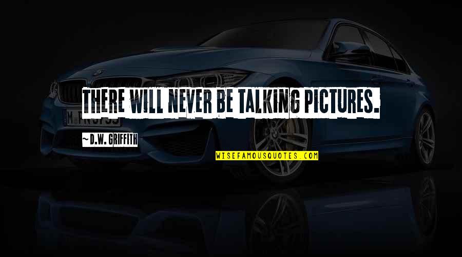 Alithias Quotes By D.W. Griffith: There will never be talking pictures. Alithias Quotes By D.W. Griffith: There will never be talking pictures.