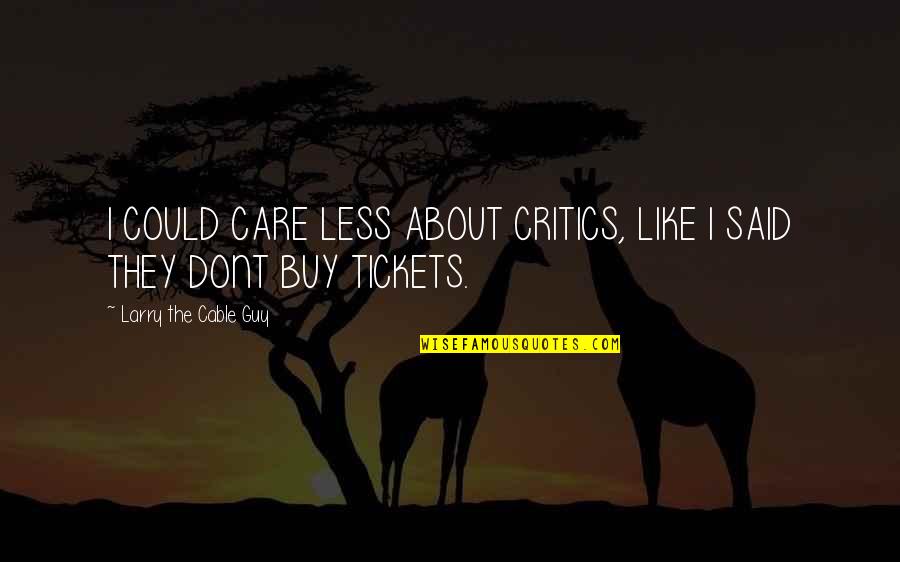 Alithias Quotes By Larry The Cable Guy: I COULD CARE LESS ABOUT CRITICS, LIKE I Alithias Quotes By Larry The Cable Guy: I COULD CARE LESS ABOUT CRITICS, LIKE I