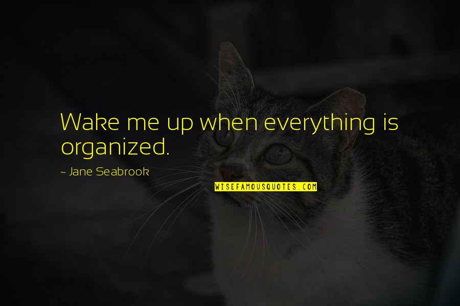 Alitos Fishermans Wharf Quotes By Jane Seabrook: Wake me up when everything is organized. Alitos Fishermans Wharf Quotes By Jane Seabrook: Wake me up when everything is organized.
