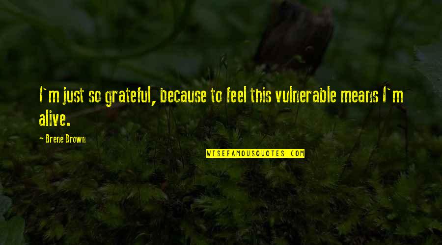 Alive And Grateful Quotes By Brene Brown: I'm just so grateful, because to feel this