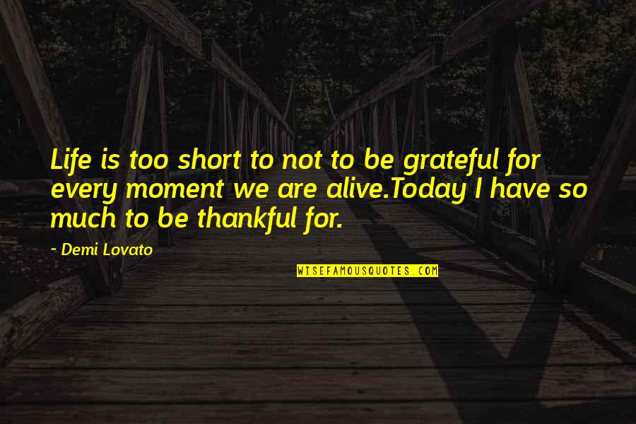 Alive And Grateful Quotes By Demi Lovato: Life is too short to not to be