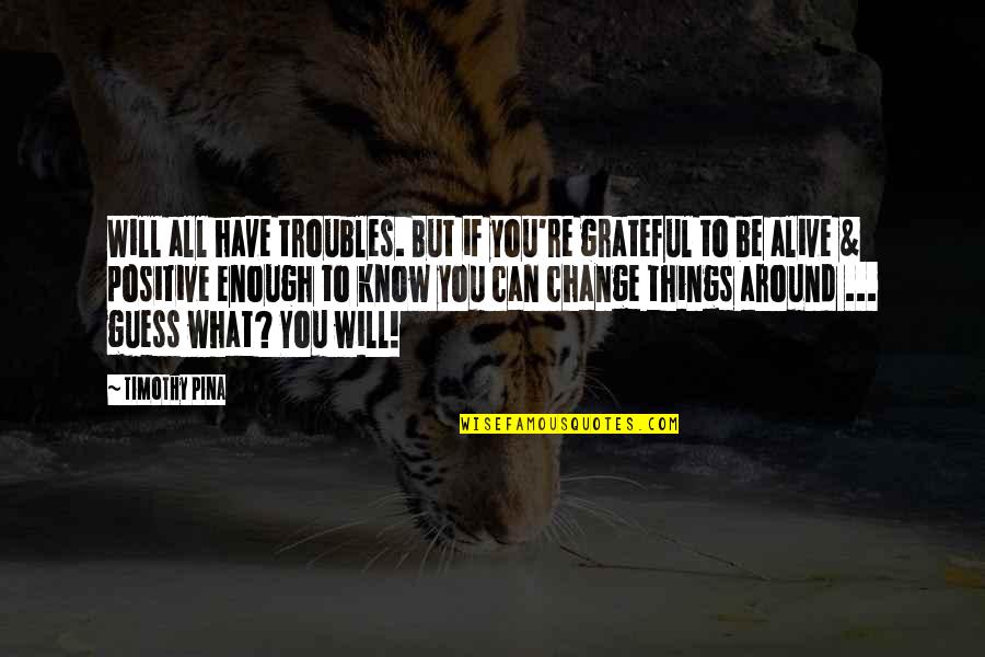 Alive And Grateful Quotes By Timothy Pina: Will all have troubles. But if you're grateful