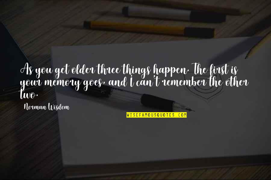 Alive And Schticking Quotes By Norman Wisdom: As you get older three things happen. The Alive And Schticking Quotes By Norman Wisdom: As you get older three things happen. The