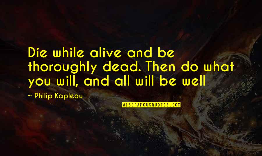 Alive And Well Quotes By Philip Kapleau: Die while alive and be thoroughly dead. Then