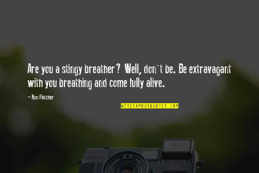 Alive And Well Quotes By Ron Fletcher: Are you a stingy breather? Well, don't be.